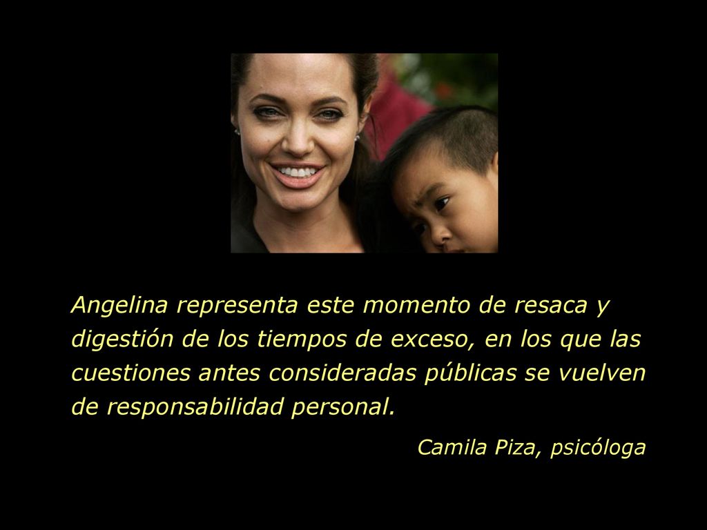 Angelina representa este momento de resaca y digestión de los tiempos de exceso, en los que las cuestiones antes consideradas públicas se vuelven de responsabilidad personal.