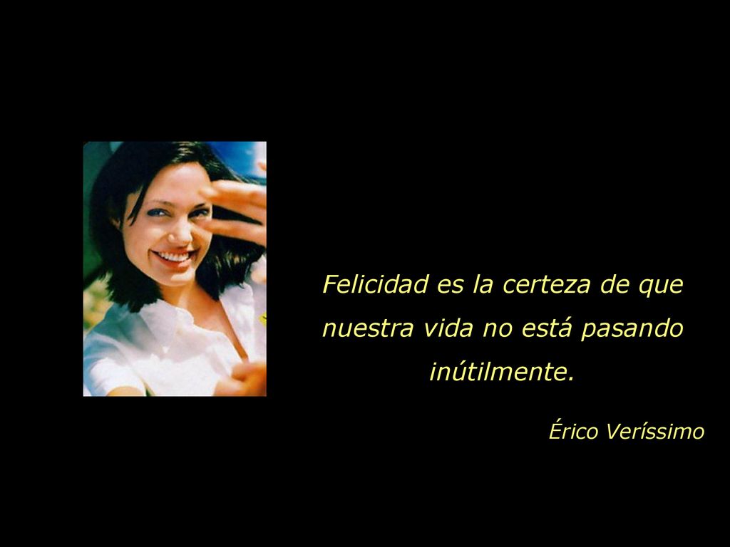 Felicidad es la certeza de que nuestra vida no está pasando inútilmente.