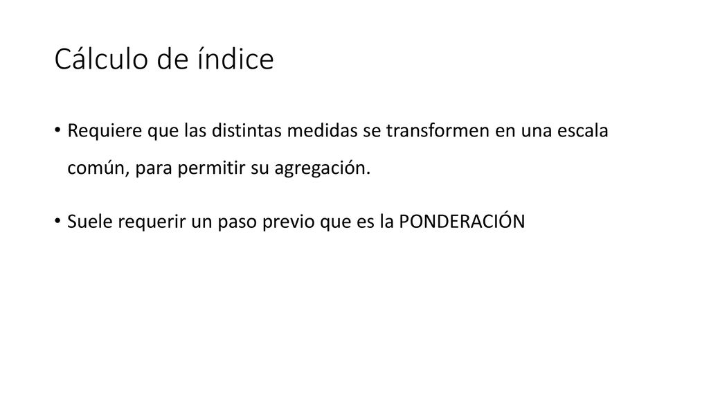 Cálculo de índice Requiere que las distintas medidas se transformen en una escala común, para permitir su agregación.