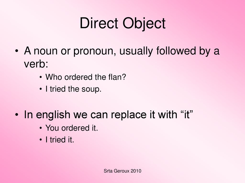 Direct Object A noun or pronoun, usually followed by a verb: