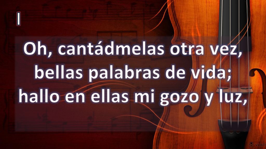 I Oh, cantádmelas otra vez, bellas palabras de vida; hallo en ellas mi gozo y luz,