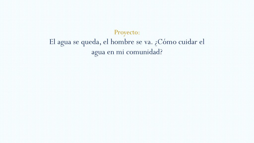 Proyecto: El agua se queda, el hombre se va. ¿Cómo cuidar el agua en mi comunidad