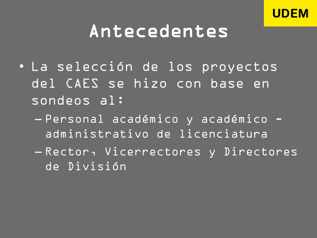 Antecedentes La selección de los proyectos del CAES se hizo con base en sondeos al: Personal académico y académico - administrativo de licenciatura.