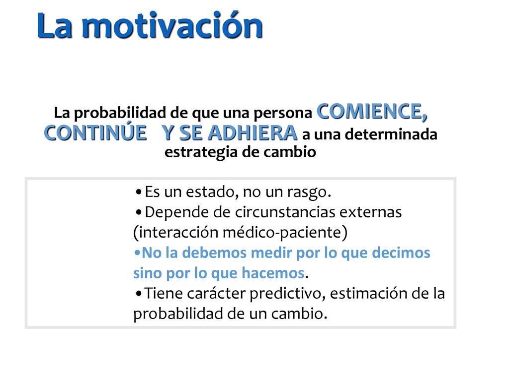 La motivación La probabilidad de que una persona COMIENCE, CONTINÚE Y SE ADHIERA a una determinada estrategia de cambio.