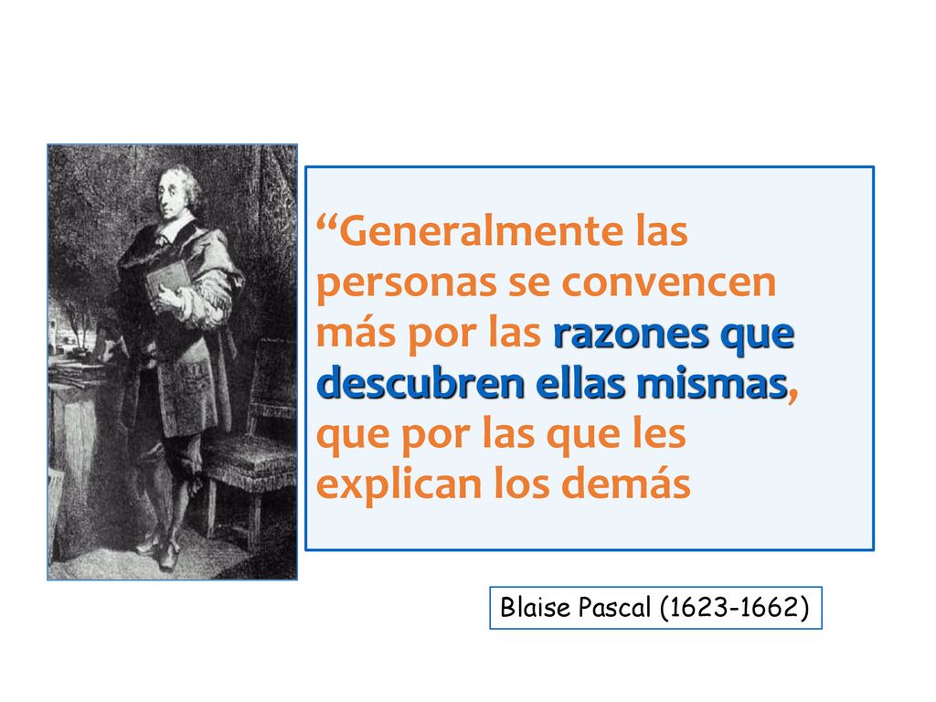 Generalmente las personas se convencen más por las razones que descubren ellas mismas, que por las que les explican los demás