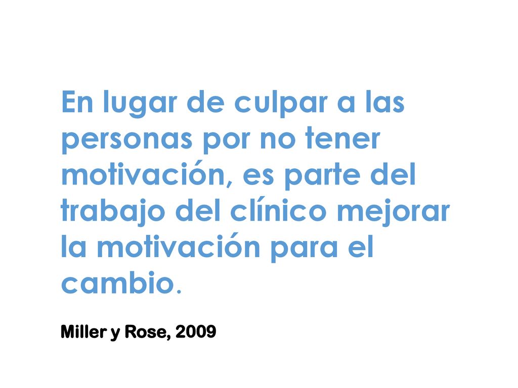 En lugar de culpar a las personas por no tener motivación, es parte del trabajo del clínico mejorar la motivación para el cambio.