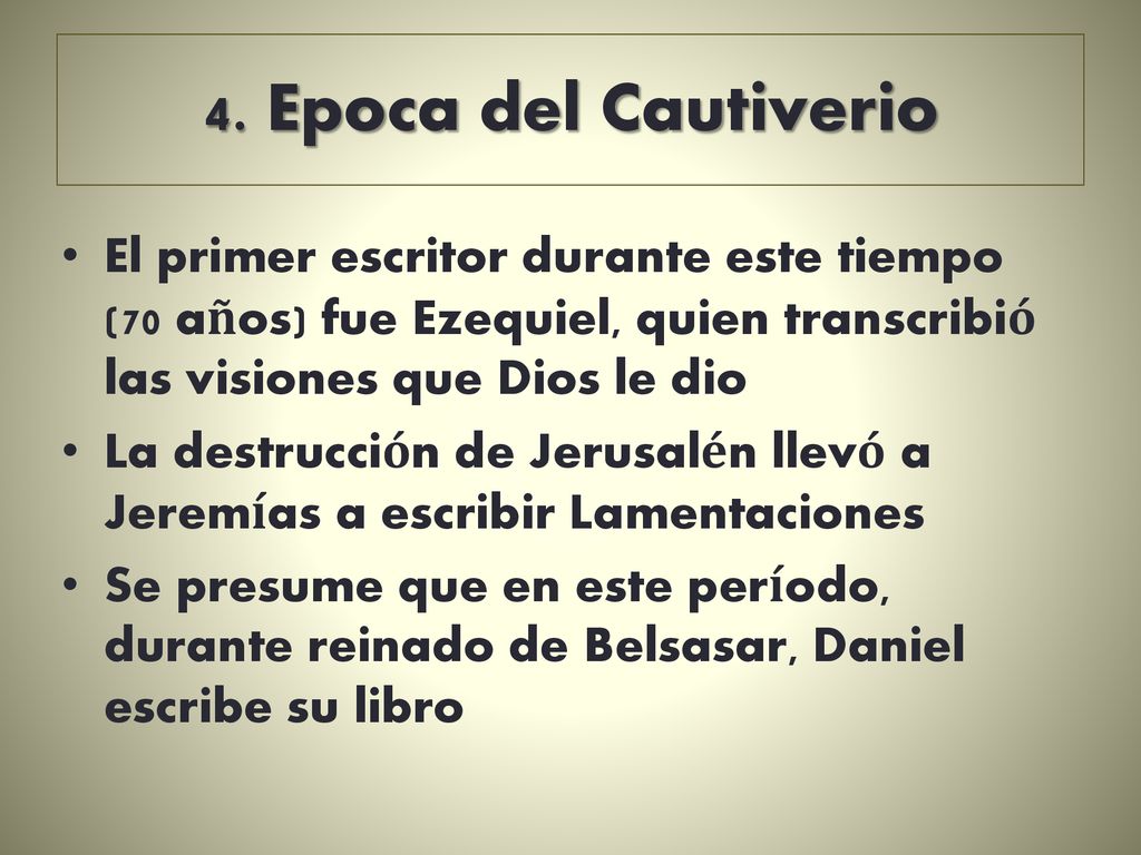 4. Epoca del Cautiverio El primer escritor durante este tiempo (70 años) fue Ezequiel, quien transcribió las visiones que Dios le dio.