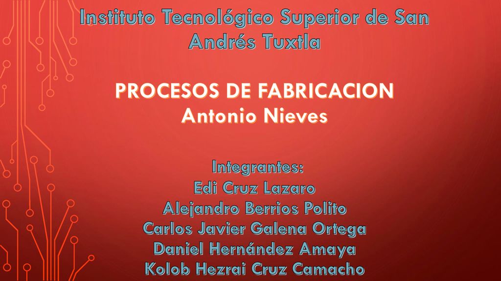 Instituto Tecnológico Superior de San Andrés Tuxtla PROCESOS DE FABRICACION Antonio Nieves Integrantes: Edi Cruz Lazaro Alejandro Berrios Polito Carlos Javier Galena Ortega Daniel Hernández Amaya Kolob Hezrai Cruz Camacho