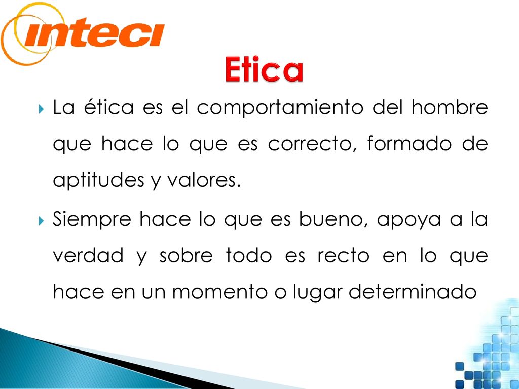 Etica La ética es el comportamiento del hombre que hace lo que es correcto, formado de aptitudes y valores.