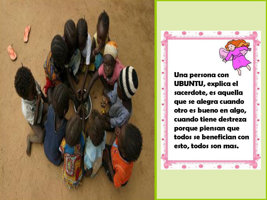 Una persona con UBUNTU, explica el sacerdote, es aquella que se alegra cuando otro es bueno en algo, cuando tiene destreza porque piensan que todos se benefician con esto, todos son mas.