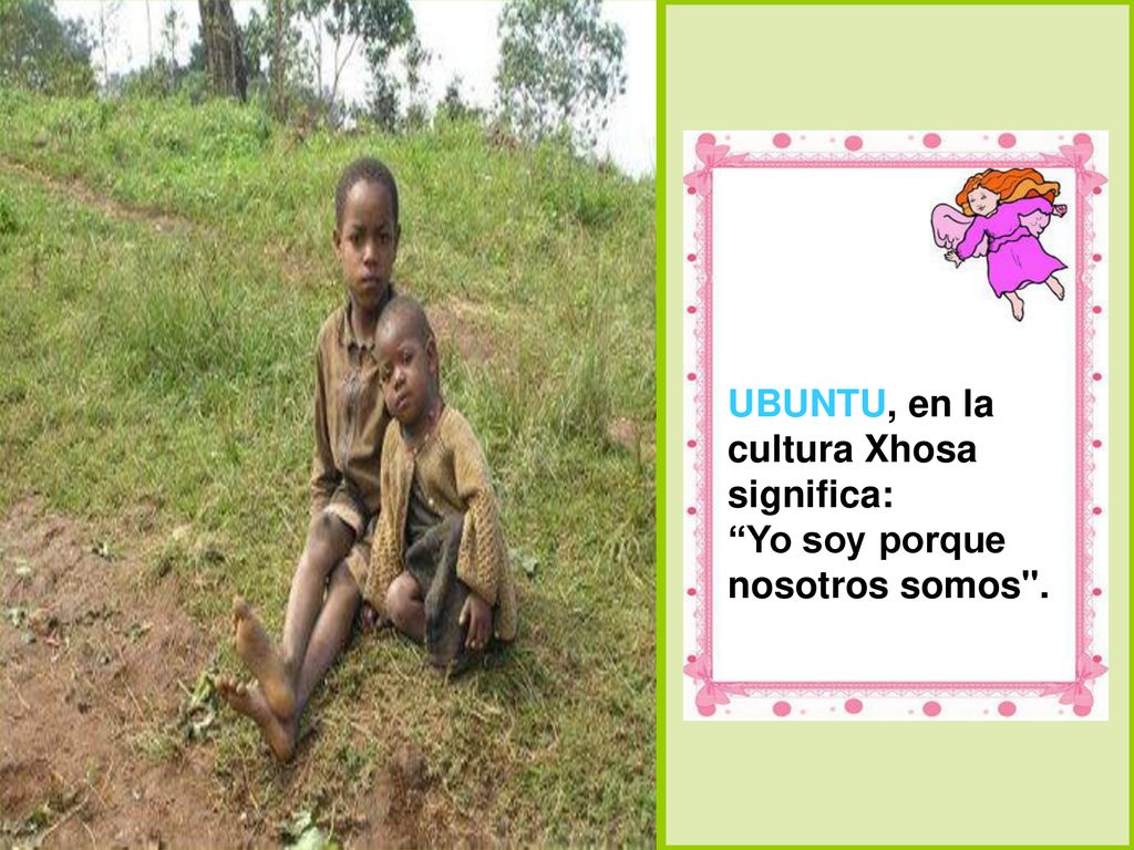 UBUNTU, en la cultura Xhosa significa: Yo soy porque nosotros somos .