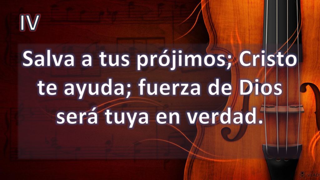 IV Salva a tus prójimos; Cristo te ayuda; fuerza de Dios será tuya en verdad.