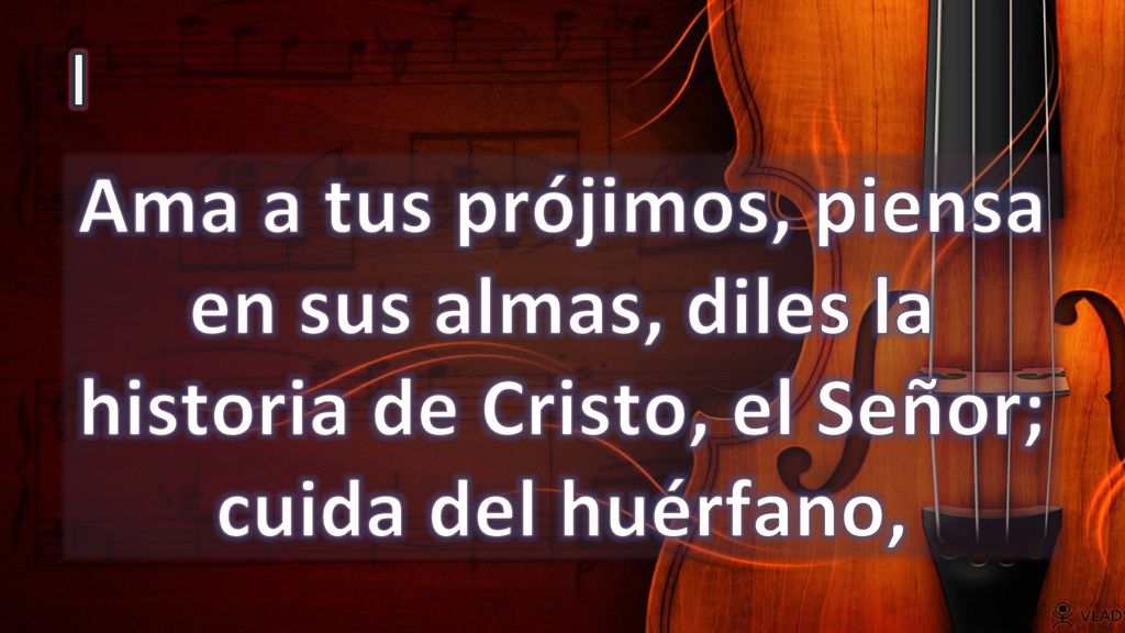 I Ama a tus prójimos, piensa en sus almas, diles la historia de Cristo, el Señor; cuida del huérfano,