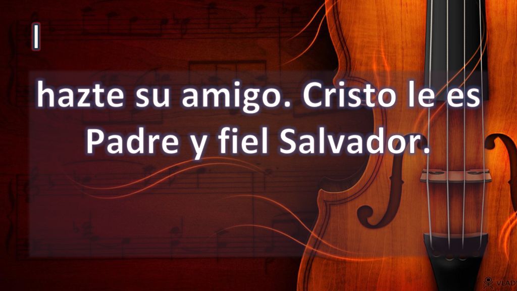 hazte su amigo. Cristo le es Padre y fiel Salvador.