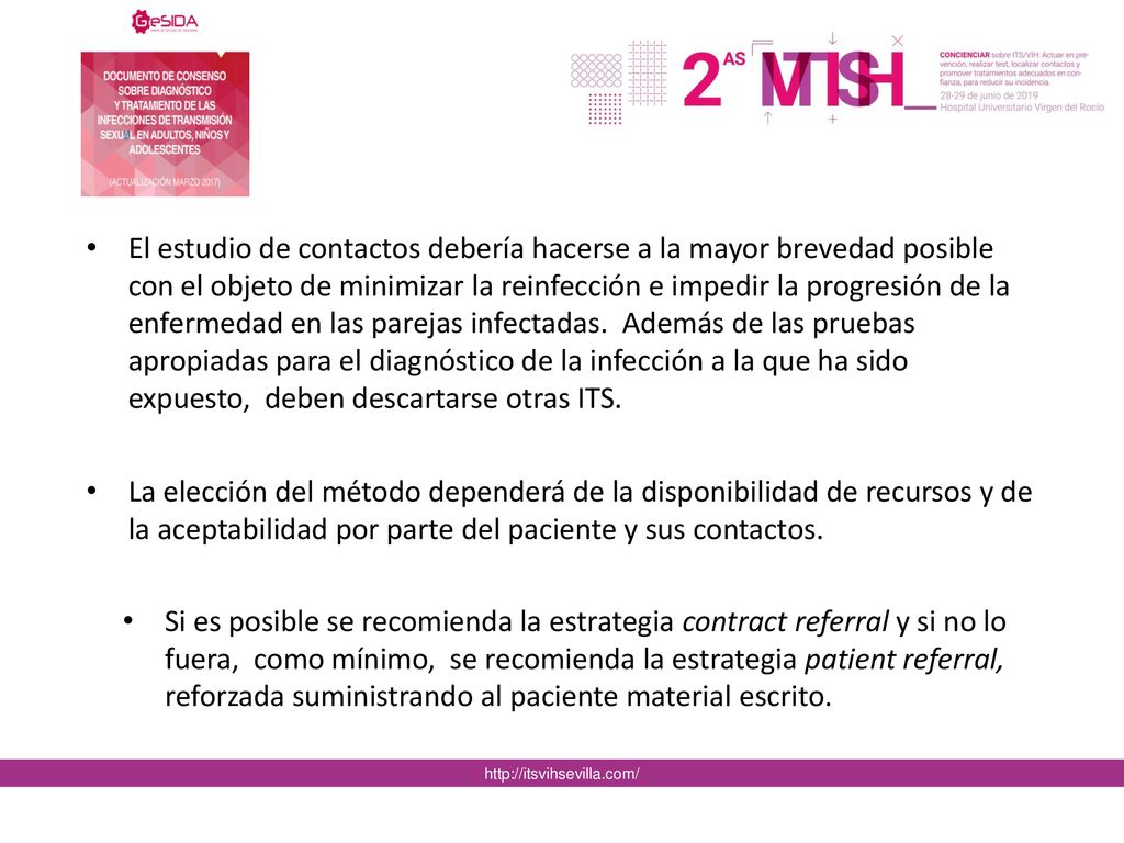 El estudio de contactos debería hacerse a la mayor brevedad posible con el objeto de minimizar la reinfección e impedir la progresión de la enfermedad en las parejas infectadas. Además de las pruebas apropiadas para el diagnóstico de la infección a la que ha sido expuesto, deben descartarse otras ITS.