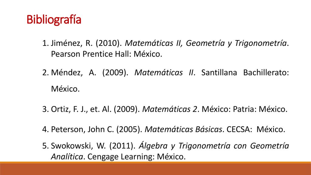 Bibliografía Jiménez, R. (2010). Matemáticas II, Geometría y Trigonometría. Pearson Prentice Hall: México.