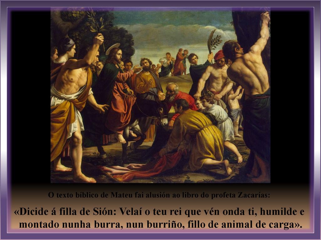 «Dicide á filla de Sión: Velaí o teu rei que vén onda ti, humilde e