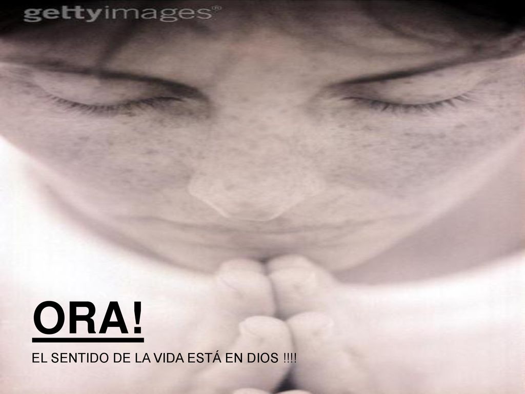 ORA! EL SENTIDO DE LA VIDA ESTÁ EN DIOS !!!!