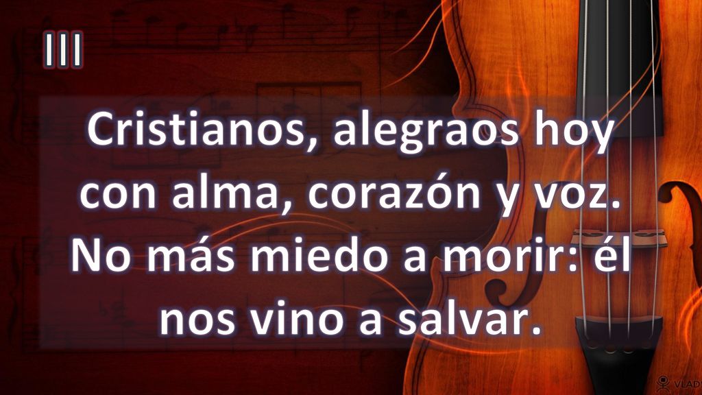III Cristianos, alegraos hoy con alma, corazón y voz. No más miedo a morir: él nos vino a salvar.