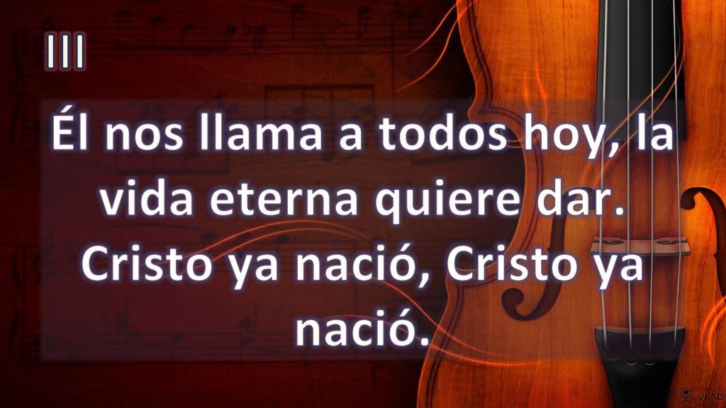 III Él nos llama a todos hoy, la vida eterna quiere dar. Cristo ya nació, Cristo ya nació.