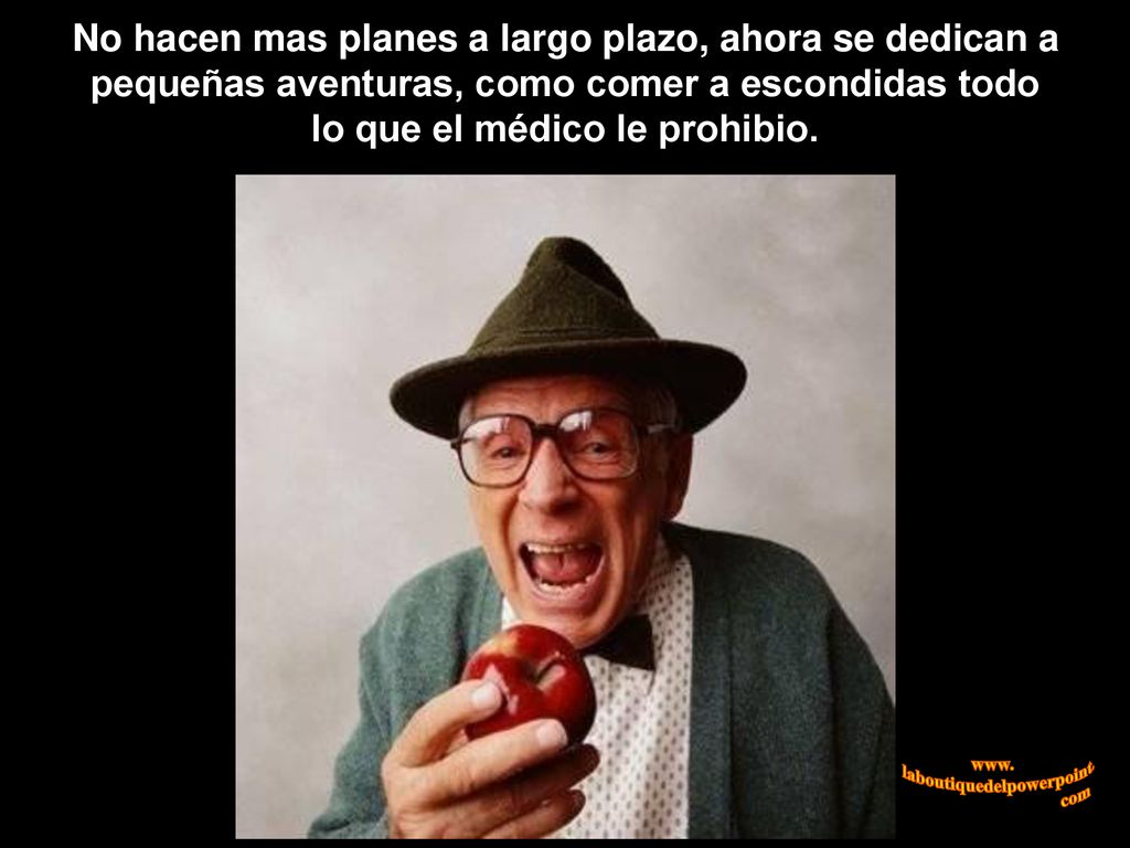 No hacen mas planes a largo plazo, ahora se dedican a pequeñas aventuras, como comer a escondidas todo lo que el médico le prohibio.