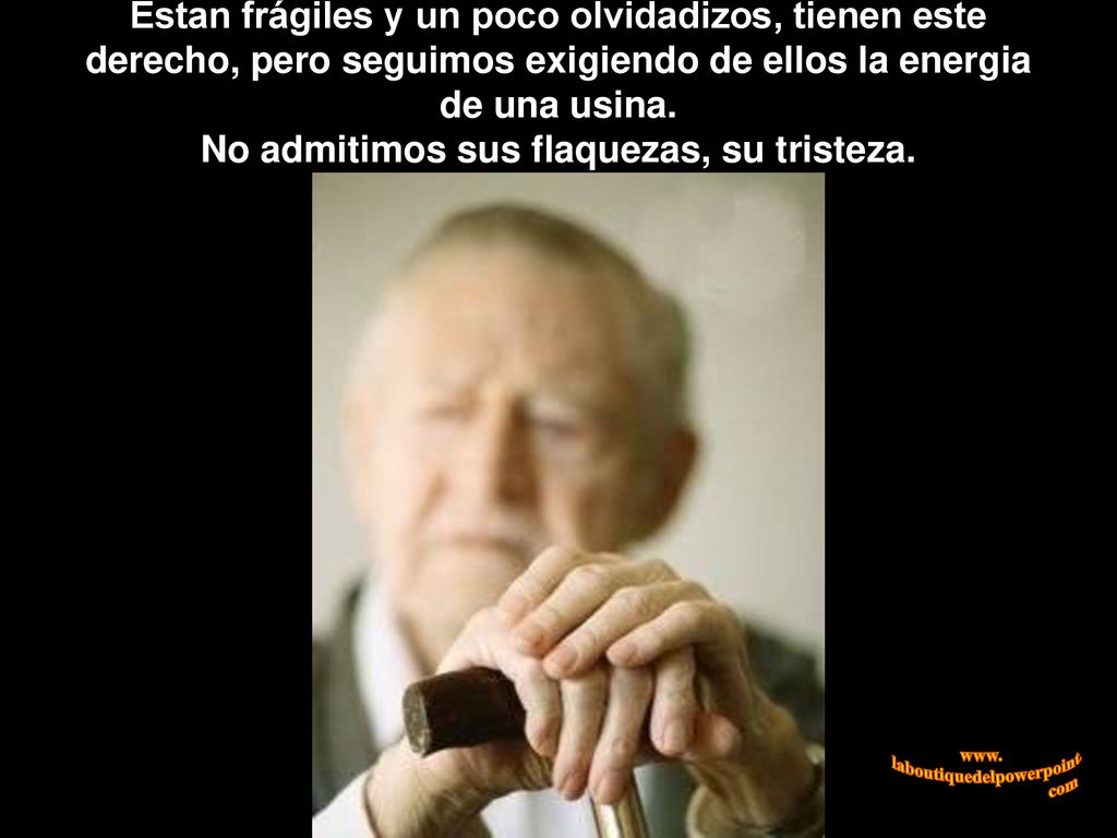 Estan frágiles y un poco olvidadizos, tienen este derecho, pero seguimos exigiendo de ellos la energia de una usina.