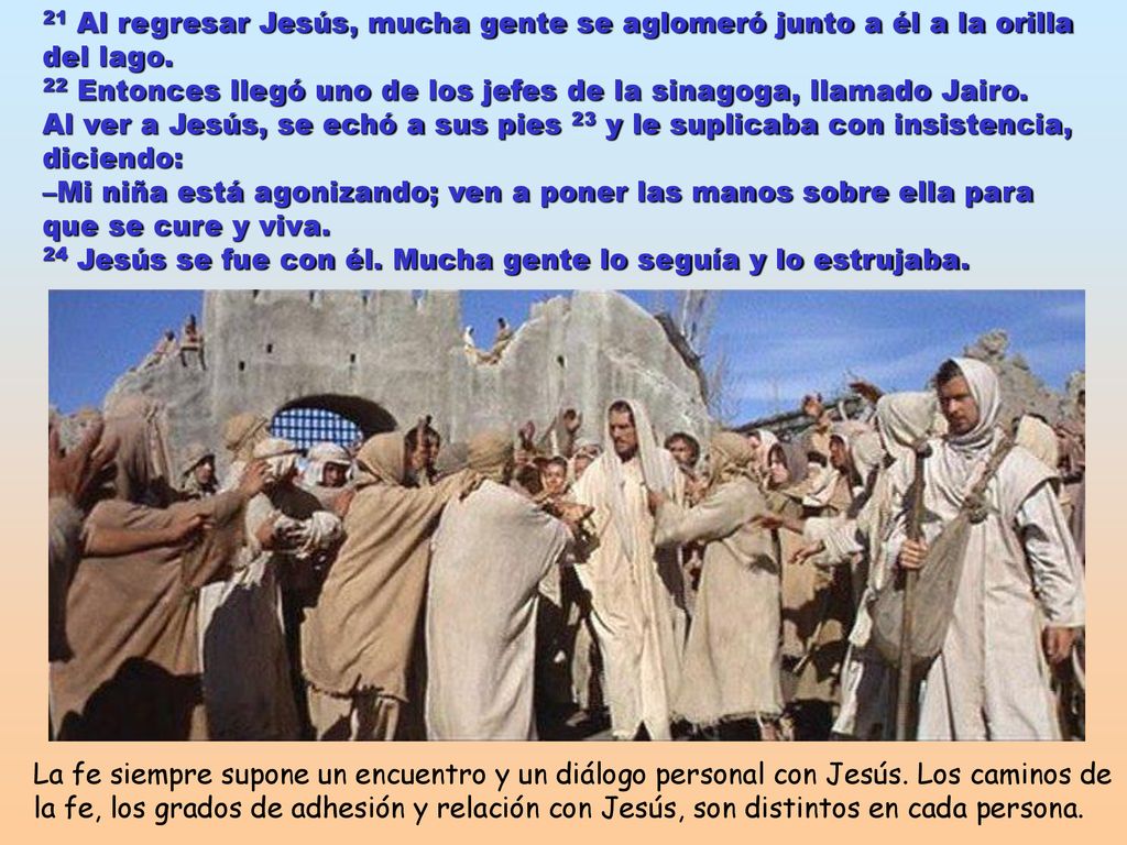 21 Al regresar Jesús, mucha gente se aglomeró junto a él a la orilla del lago. 22 Entonces llegó uno de los jefes de la sinagoga, llamado Jairo.