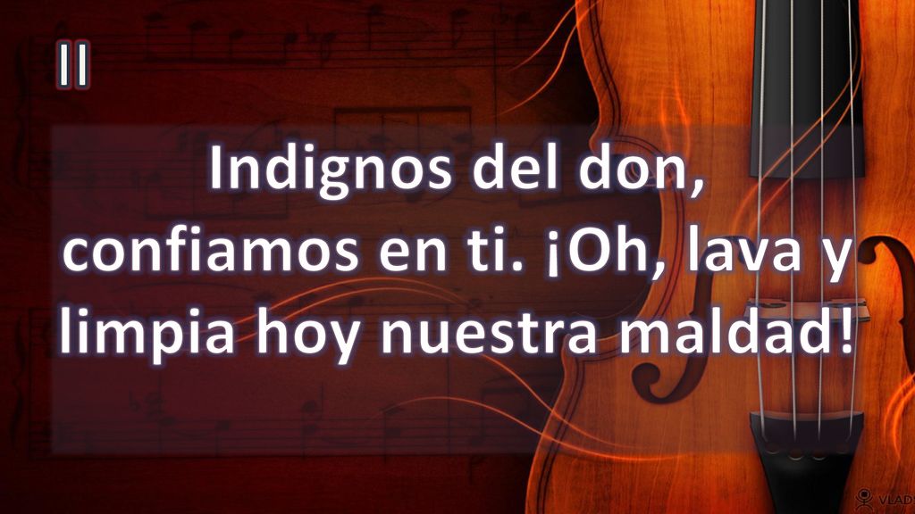 II Indignos del don, confiamos en ti. ¡Oh, lava y limpia hoy nuestra maldad!