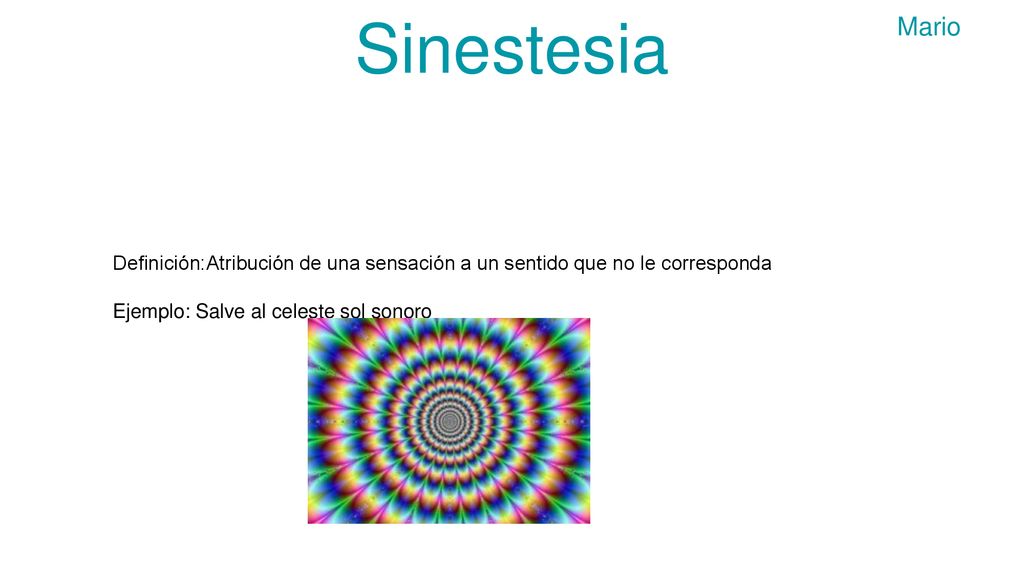 Sinestesia Mario. Definición:Atribución de una sensación a un sentido que no le corresponda.