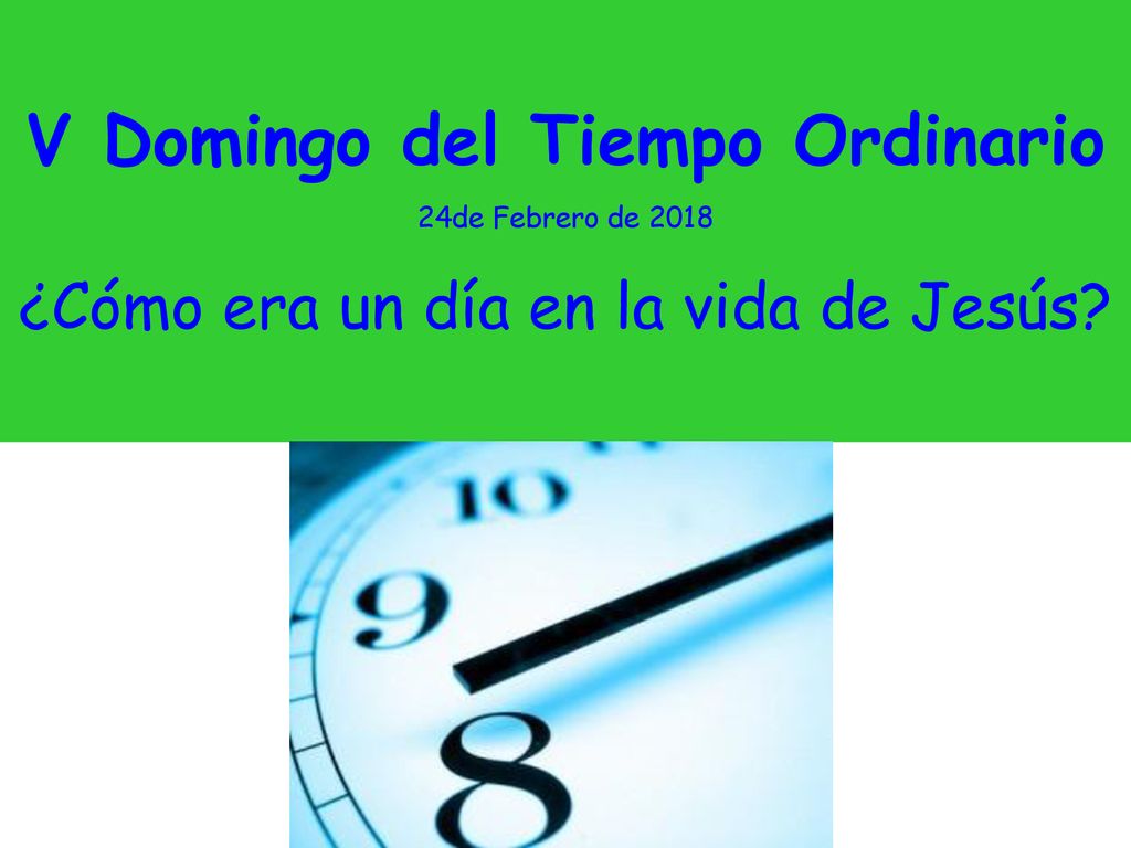 V Domingo del Tiempo Ordinario 24de Febrero de 2018 ¿Cómo era un día en la vida de Jesús