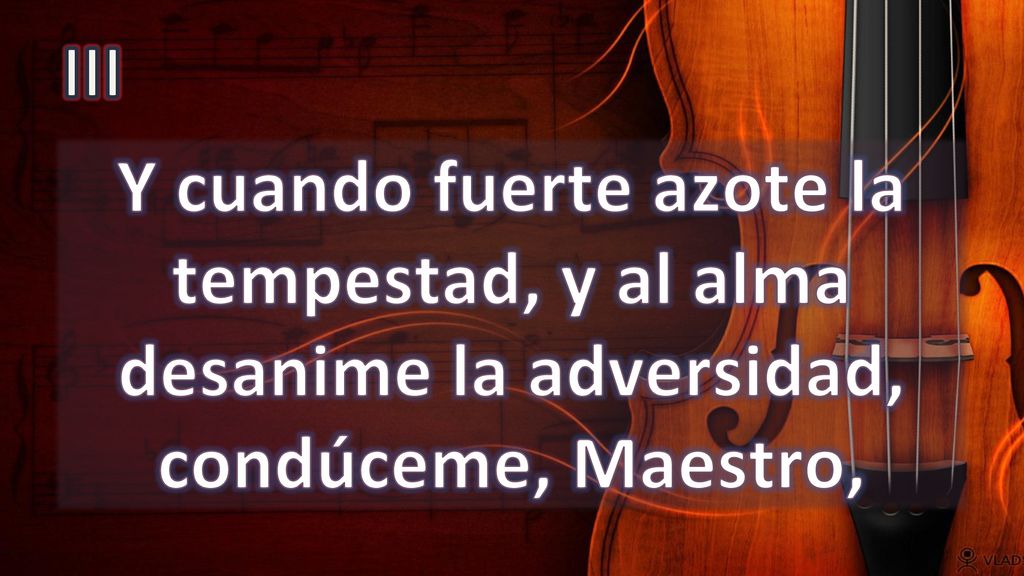 III Y cuando fuerte azote la tempestad, y al alma desanime la adversidad, condúceme, Maestro,