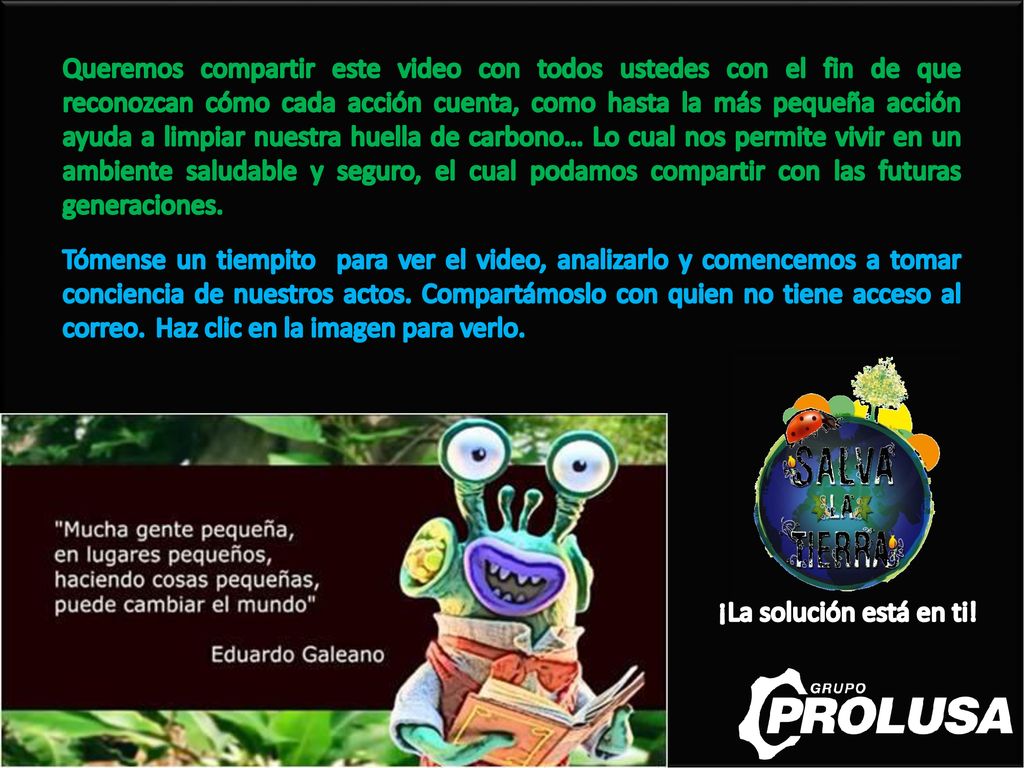 Queremos compartir este video con todos ustedes con el fin de que reconozcan cómo cada acción cuenta, como hasta la más pequeña acción ayuda a limpiar nuestra huella de carbono… Lo cual nos permite vivir en un ambiente saludable y seguro, el cual podamos compartir con las futuras generaciones.