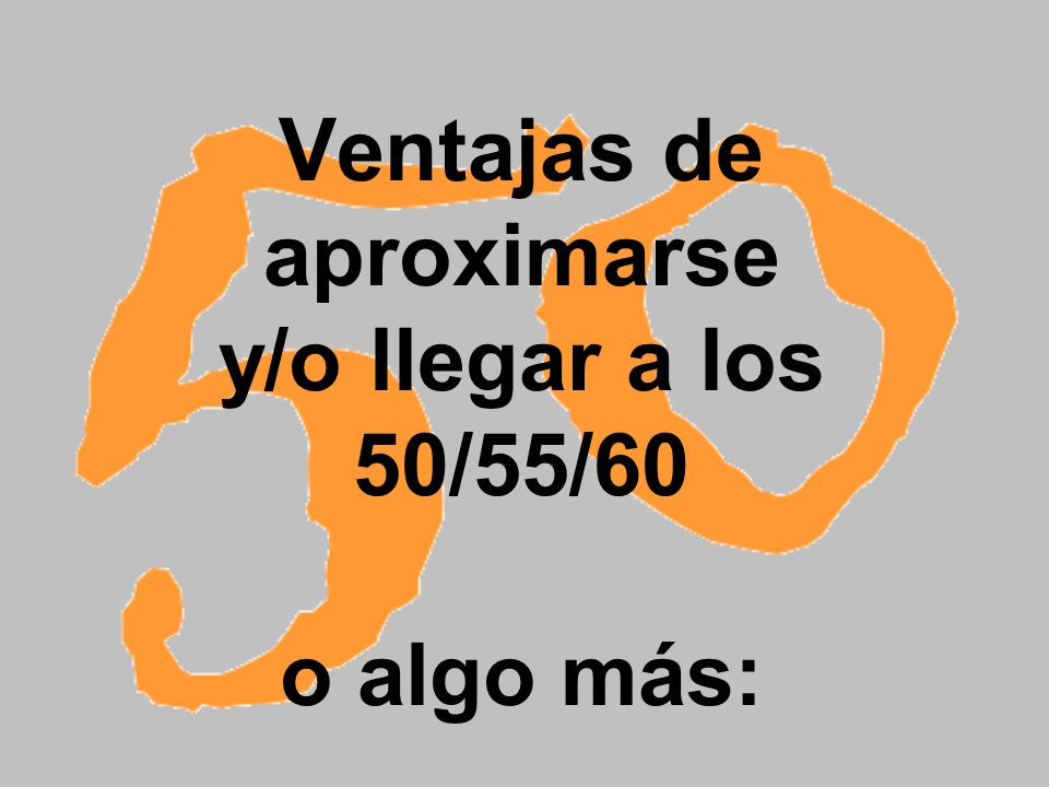 Ventajas de aproximarse y/o llegar a los 50/55/60 o algo más: