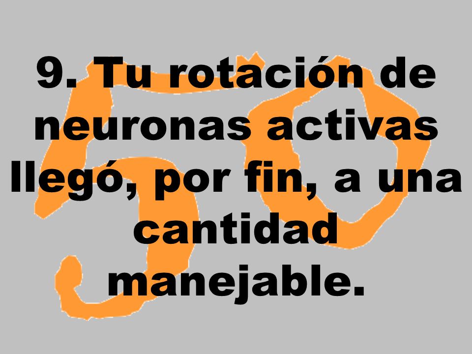 9. Tu rotación de neuronas activas llegó, por fin, a una cantidad manejable.