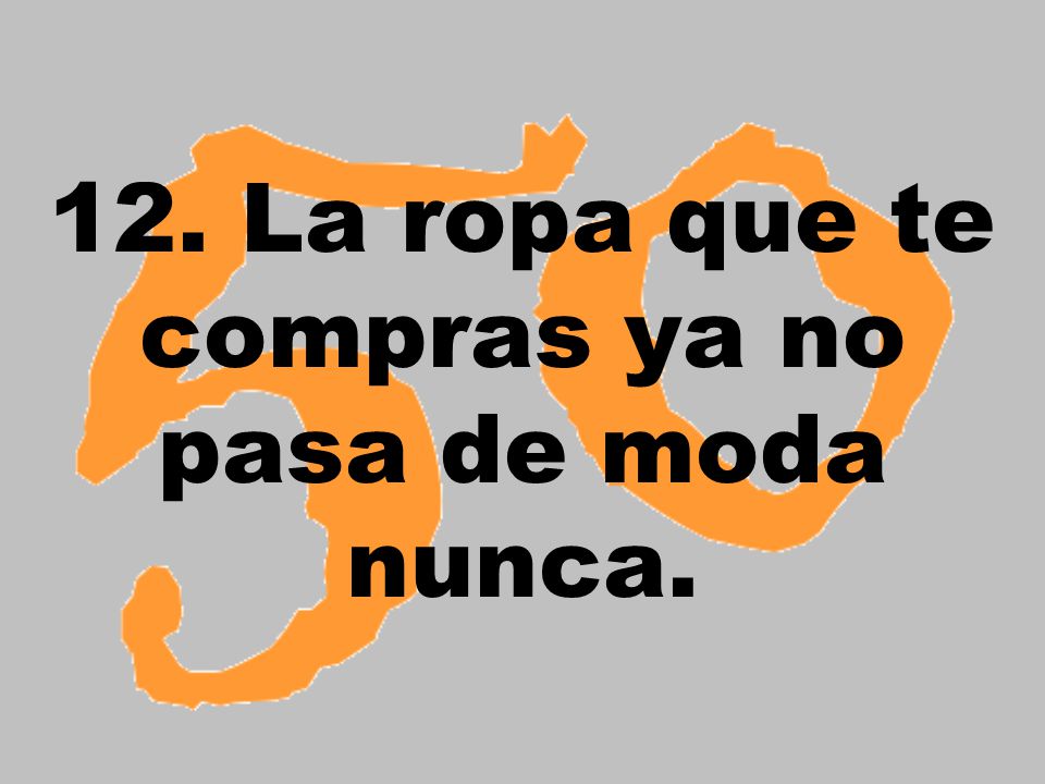 12. La ropa que te compras ya no pasa de moda nunca.