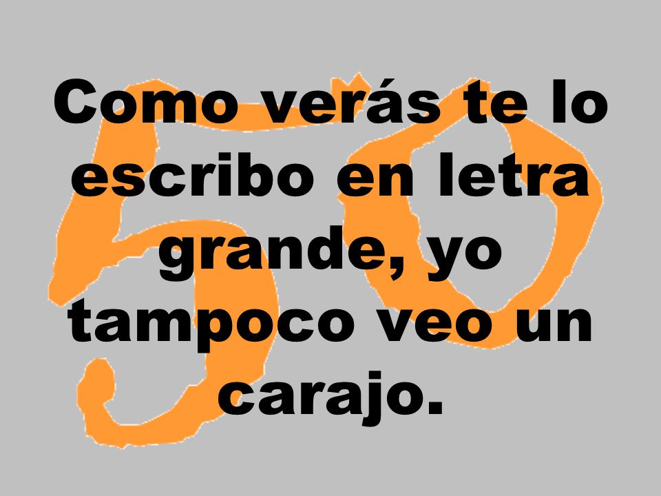 Como verás te lo escribo en letra grande, yo tampoco veo un carajo.