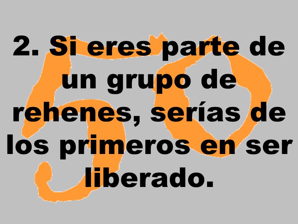 2. Si eres parte de un grupo de rehenes, serías de los primeros en ser liberado.