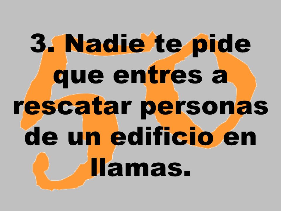 3. Nadie te pide que entres a rescatar personas de un edificio en llamas.