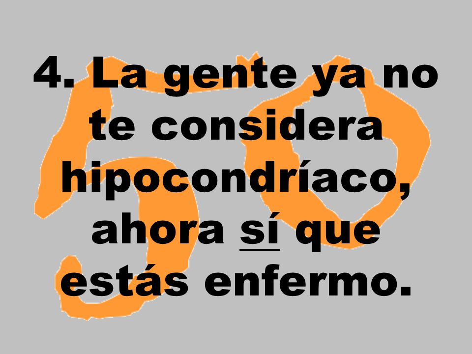 4. La gente ya no te considera hipocondríaco, ahora sí que estás enfermo.