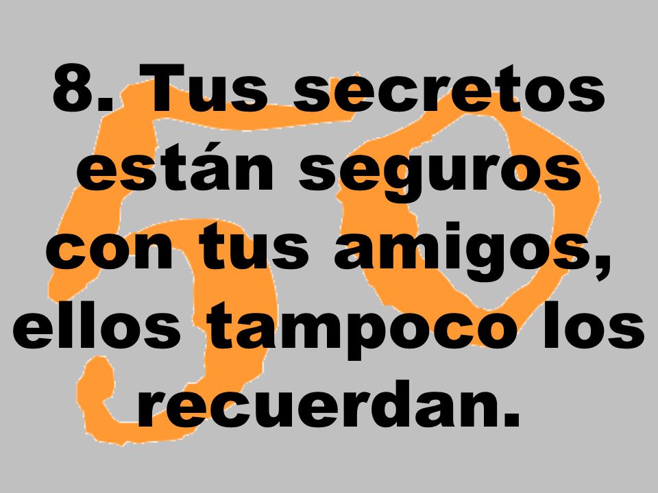 8. Tus secretos están seguros con tus amigos, ellos tampoco los recuerdan.