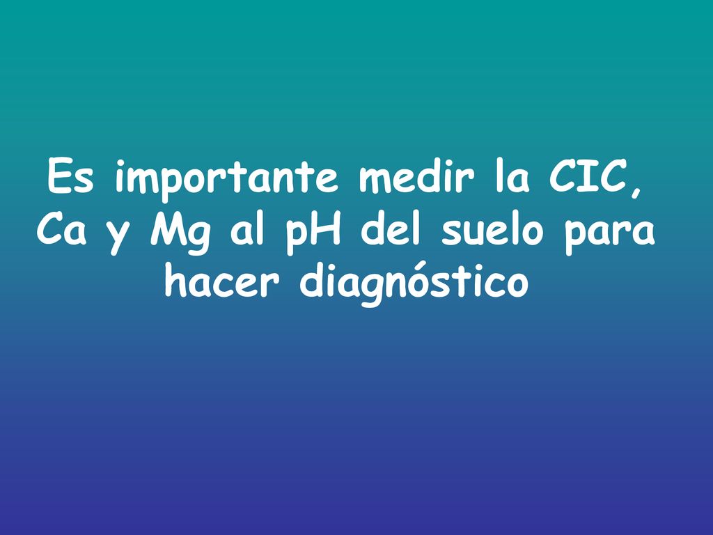 Es importante medir la CIC, Ca y Mg al pH del suelo para hacer diagnóstico