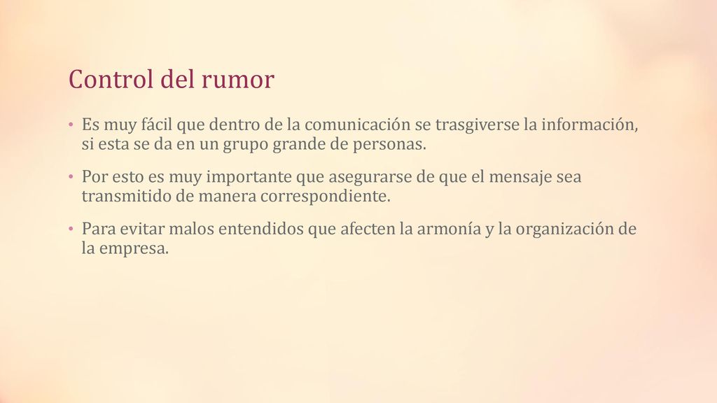 Control del rumor Es muy fácil que dentro de la comunicación se trasgiverse la información, si esta se da en un grupo grande de personas.