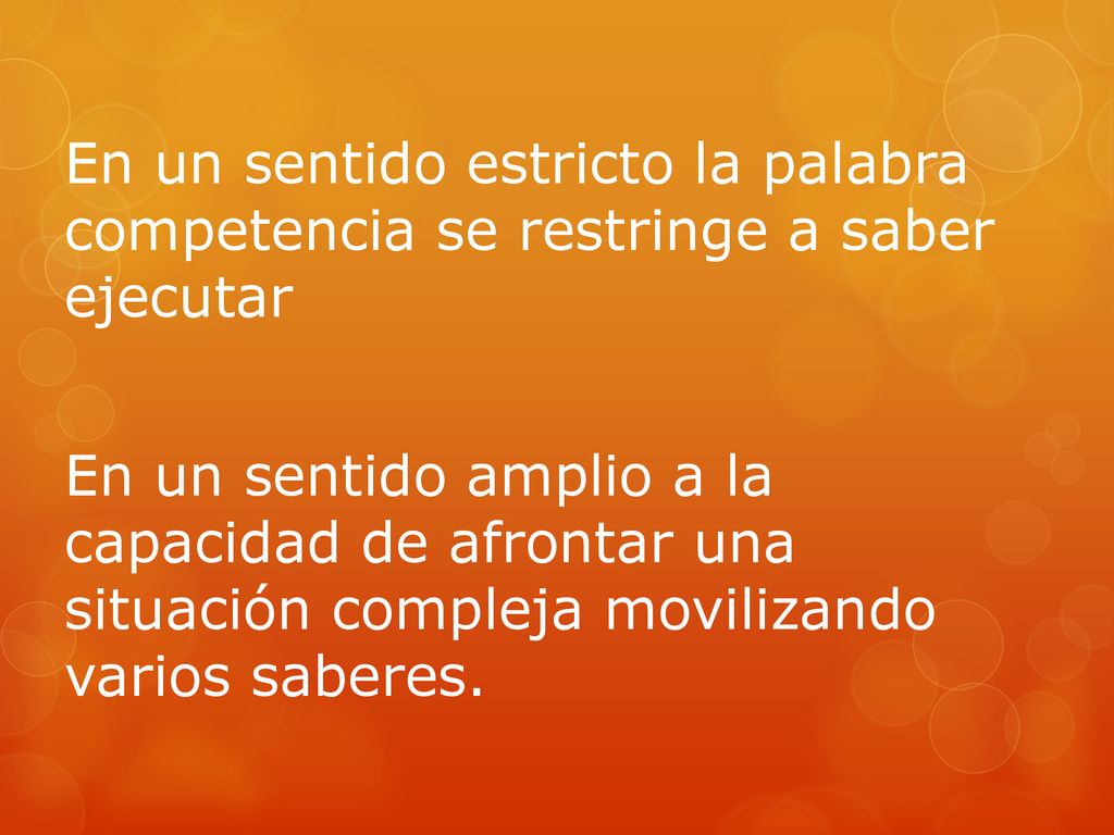 En un sentido estricto la palabra competencia se restringe a saber ejecutar En un sentido amplio a la capacidad de afrontar una situación compleja movilizando varios saberes.