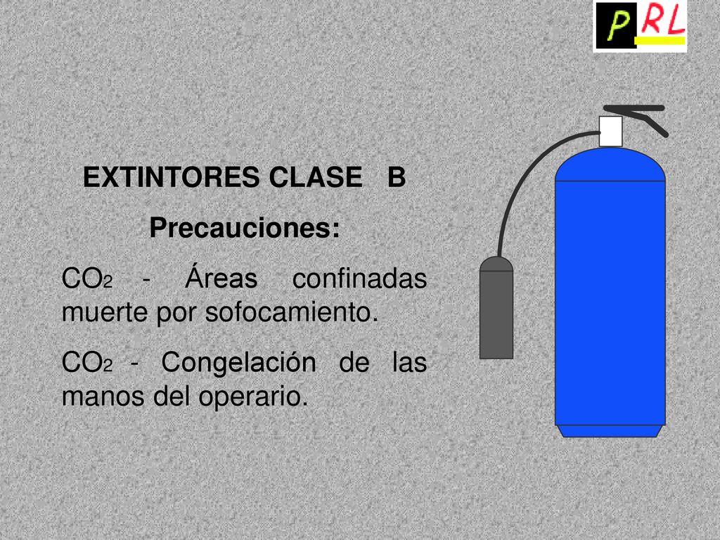 EXTINTORES CLASE B Precauciones: CO2 - Áreas confinadas muerte por sofocamiento.
