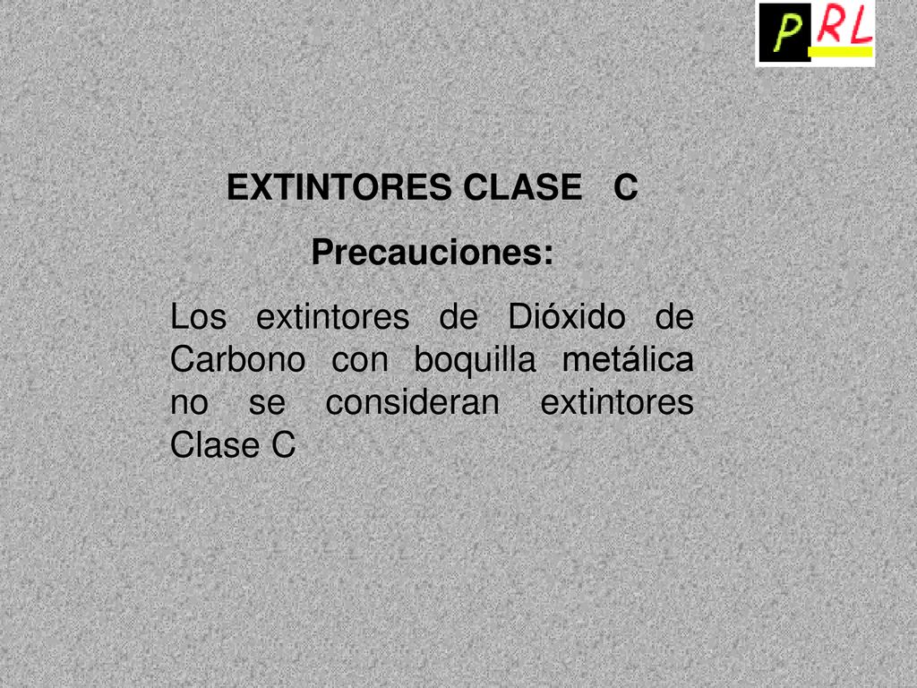 EXTINTORES CLASE C Precauciones: Los extintores de Dióxido de Carbono con boquilla metálica no se consideran extintores Clase C.