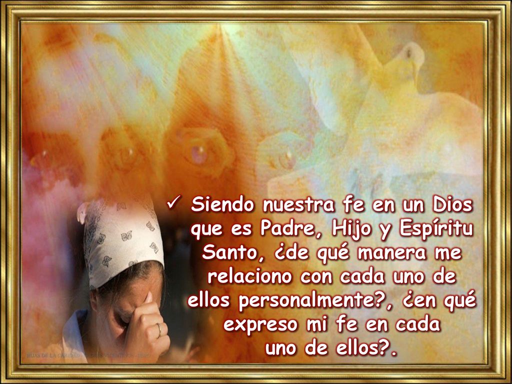 Siendo nuestra fe en un Dios que es Padre, Hijo y Espíritu Santo, ¿de qué manera me relaciono con cada uno de ellos personalmente , ¿en qué expreso mi fe en cada uno de ellos .