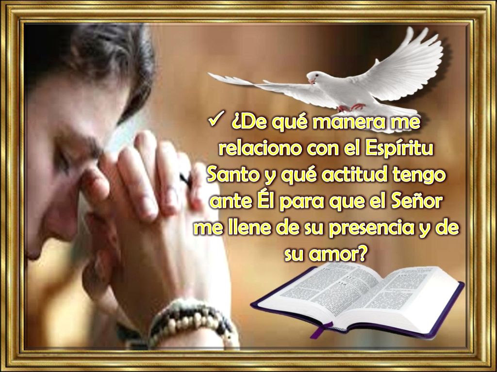 ¿De qué manera me relaciono con el Espíritu Santo y qué actitud tengo ante Él para que el Señor me llene de su presencia y de su amor