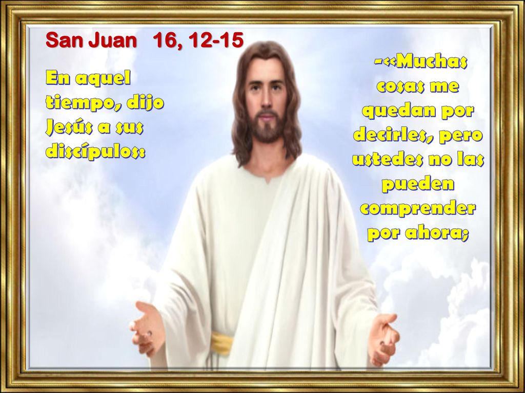 San Juan 16, «Muchas cosas me quedan por decirles, pero ustedes no las pueden comprender por ahora;