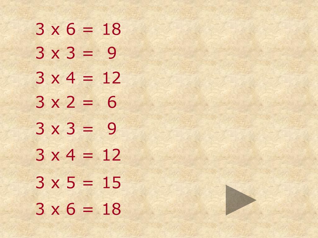 3 x 6 = 18 3 x 3 = 9 3 x 4 = 12 3 x 2 = 6 3 x 3 = 9 3 x 4 = 12 3 x 5 = 15 3 x 6 = 18