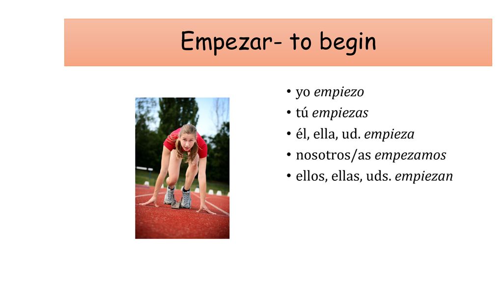 Empezar- to begin yo empiezo tú empiezas él, ella, ud. empieza